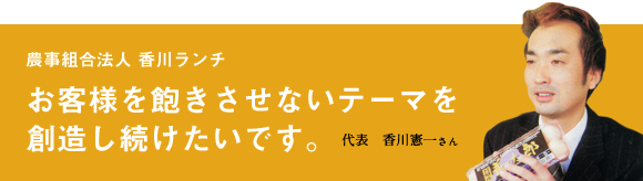 農事組合法人香川ランチ お客様を飽きさせないテーマを創造し続けたいです。代表香川憲一さん